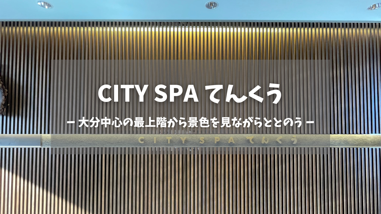 大分県「CITY SPA てんくう」の訪問レポートです