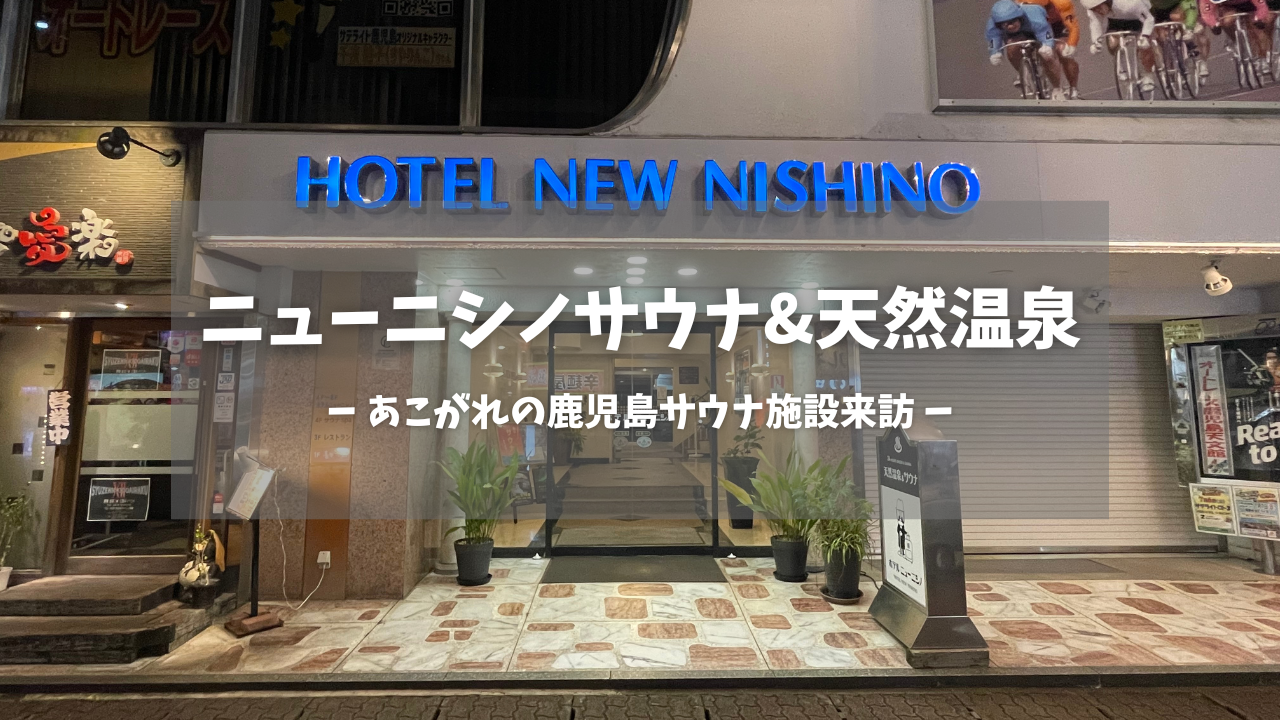 鹿児島県「ニューニシノサウナ&天然温泉」の訪問レポートです